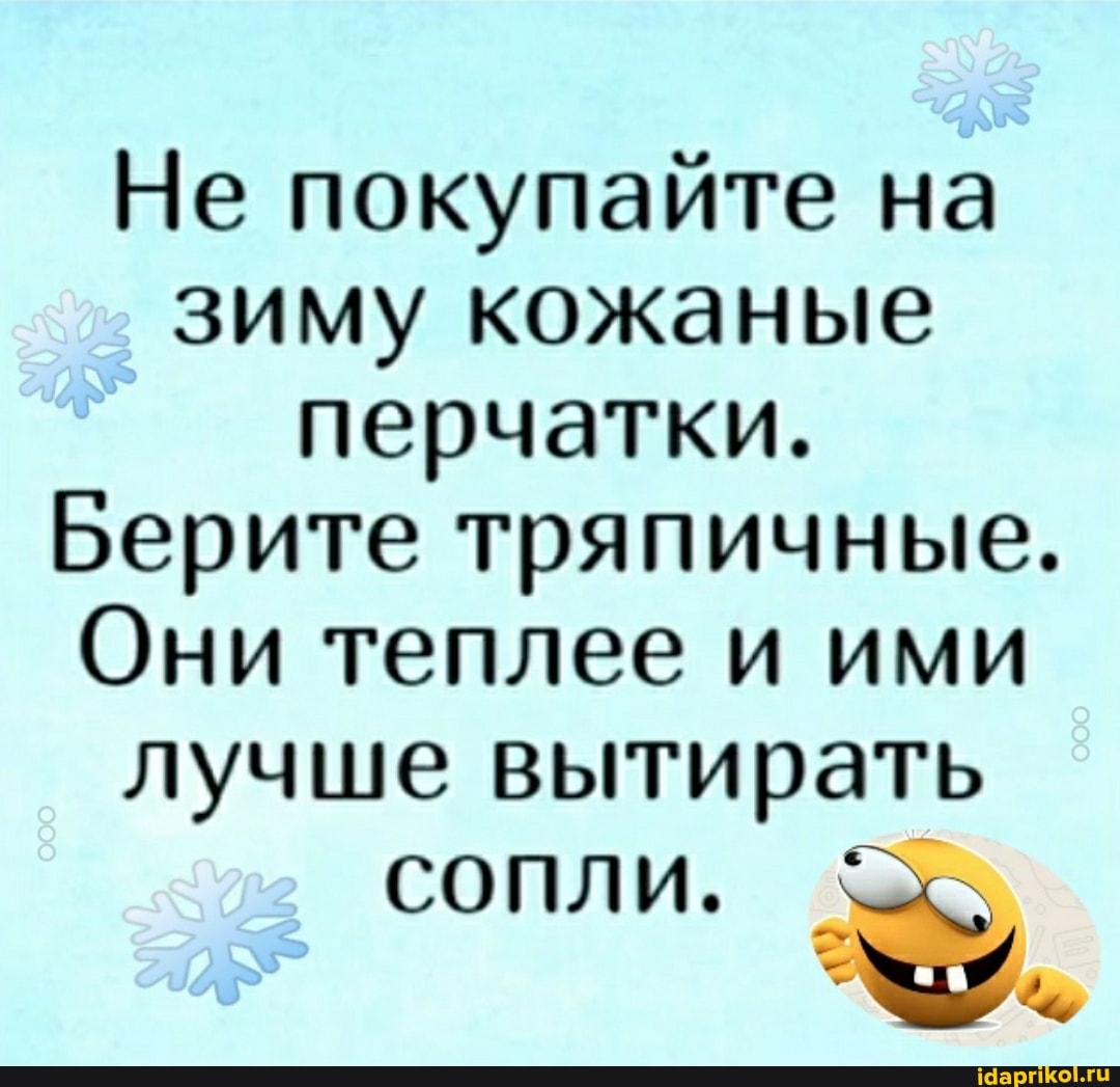Не покупайте на зиму кожаные перчатки.
Берите тряпичные.
Они теплее и ими лучше вытирать
сопли.
за