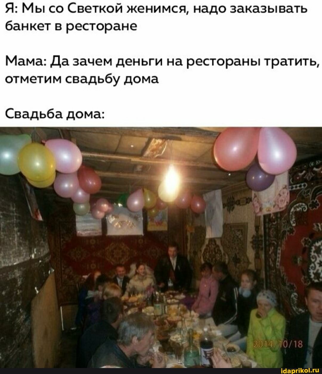 Я: Мы со Светкой женимся, надо заказывать банкет в ресторане
Мама: Да зачем деньги на рестораны тратить, отметим свадьбу дома
Свадьба дома: