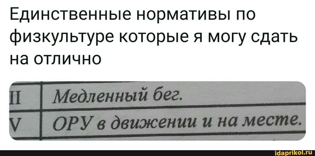 Единственные нормативы по физкультуре которые я могу сдать на отлично
I Медленный бег.
I ОРУв на месте.