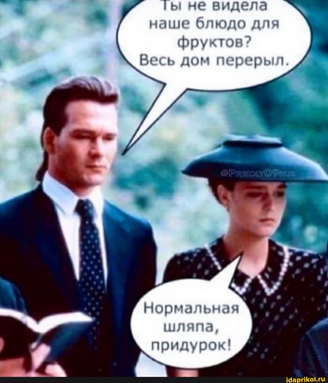 ты не видела наше блюдо для фруктов?
Весь дом перерыл.
Нормальная шляпа, придурок!