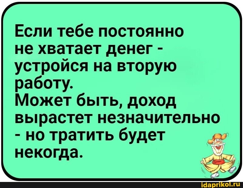 Если тебе постоянно не хватает денег - устройся на вторую работу.
Может быть, доход вырастет незначительно
- но тратить будет некогда.