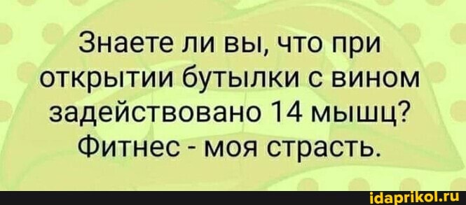Знаете ли вы, что при открытии бутылки вином задействовано 14 мыши?
Фитнес - моя страсть.