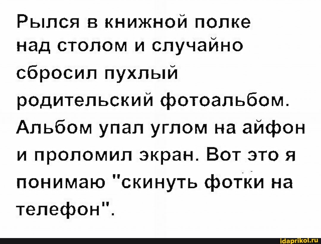Рылся в книжной полке над столом и случайно
сбросил пухлый родительский фотоальбом.
Альбом упал углом на айфон и проломил экран. Вот это я понимаю "скинуть фотки на телефон".