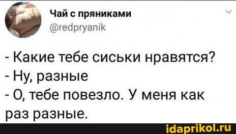 - Какие тебе сиськи нравятся?
- Ну, разные
- 0, тебе повезло. У меня как