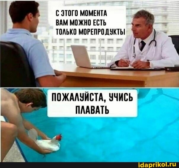 С ЭТОГО МОМЕНТА
ВАМ МОЖНО ЕСТЬ
- ТОЛЬКО МОРЕПРОДУКТЫ
ПОЖАЛУЙСТА, УЧИСЬ ПЛАВАТЬ
