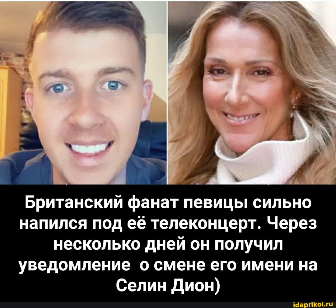 Британский фанат певицы сильно напился под её телеконцерт. Через несколько дней он получил
уведомление о смене его имени на
Селин Дион) - Британский фанат певицы сильно напился под её телеконцерт. Через несколько дней он получил уведомление о смене его имени на Селин Дион)
