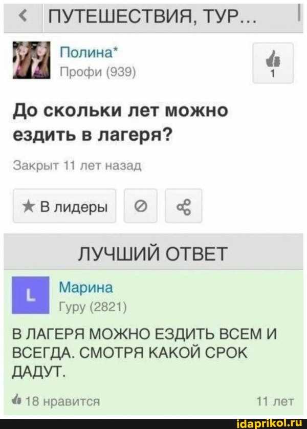 До скольки лет можно
ездить в лагеря?
Закрыт 11 лет назад
ЛУЧШИЙ ОТВЕТ
В ЛАГЕРЯ МОЖНО ЕЗДИТЬ ВСЕМ И
ВСЕГДА. СМОТРЯ КАКОЙ СРОК
ДАДУТ.
