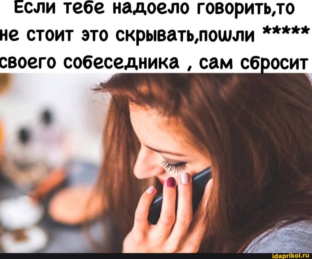 Если тебе надоело говорить,то не стоит это скрывать,пощли своего собеседника сам сбросит