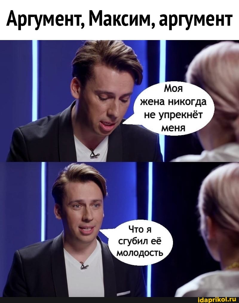 Аргумент, Максим, аргумент
Моя жена никогда не упрекнёт
меня
Что
сгубил её молодость