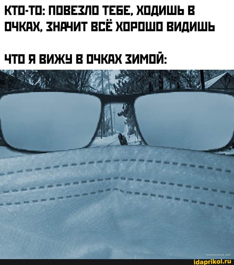 КТО-ТО: ПОВЕЗЛО ТЕБЕ, ХОДИШЬ В
ОЧКАХ, ЗНАЧИТ ВСЁ ХОРОШО ВИДИШЬ
ЧТО Я ВИЖУ В ОЧКАХ ЗИМОЙ: