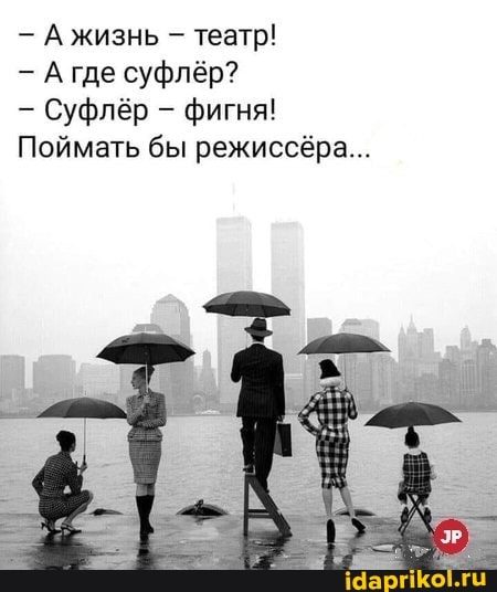 - А жизнь - театр!
- А где суфлёр?
- Суфлёр - фигня!
Поймать бы режиссёра...