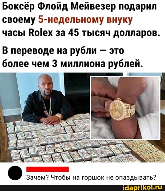 Боксёр Флойд Мейвезер подарил своему 5-недельному внуку часы за 45 тысяч долларов.
В переводе на рубли - это более чем 3 миллиона рублей.
Зачем? Чтобы на горшок не опаздывать?