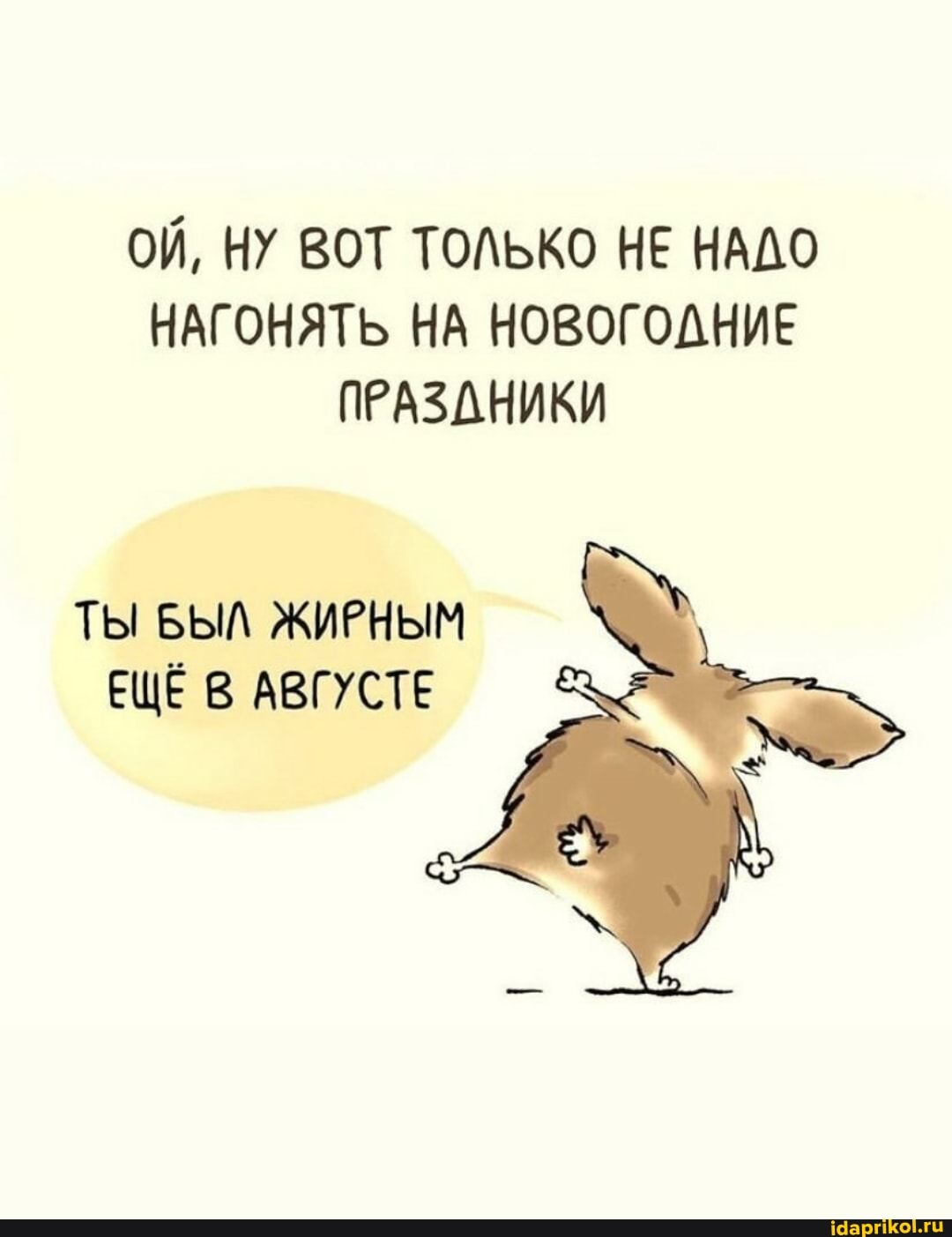 ОЙ, НУ ВОТ ТОЛЬКО НЕ НАДО НАГОНЯТЬ НА НОВОГОДНИЕ ПРАЗАНИКИ
Ты БЫЛ ЖИРНЫМ ЕЩЁ В АВГУСТЕ