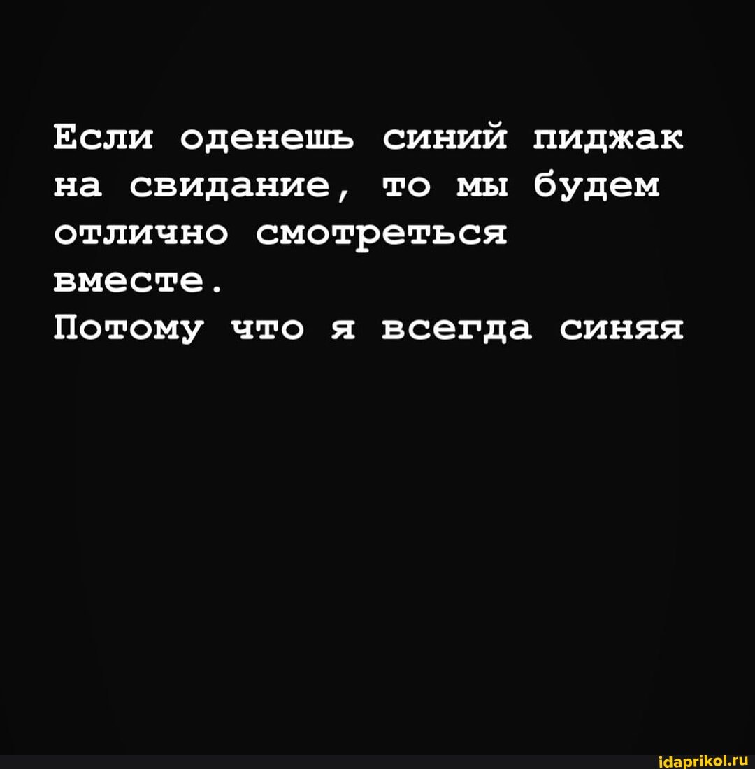 Если оденешь синий пиджак на свидание, то мы будем отлично смотреться вместе.
Потому что я всегда синяя
