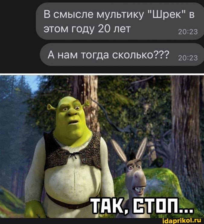 В смысле мультику "Шрек" в этом году 20 лет
А нам тогда сколько???
ТАК, СТОП...