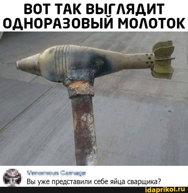 ВОТ ТАК ВЫГЛЯДИТ ОДНОРАЗОВЫЙ МОЛОТОК
Вы уже представили себе яйца сварщика?