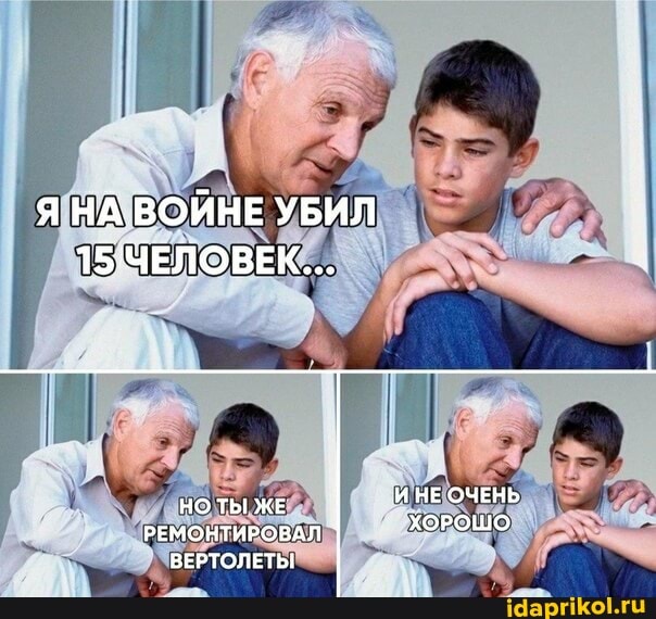 Я НА.ВОЙНЕ УБИЛ
15 ЧЕЛОВЕК...
ЖЕ И НЕ ОЧЕНЬ РЕМОНТИРОВАЛ ХОРОШО
ВЕРТОЛЕТЫ