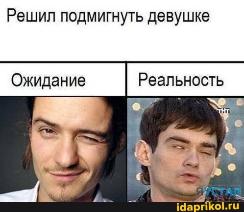 Решил подмигнуть девушке
Ожидание Реальность