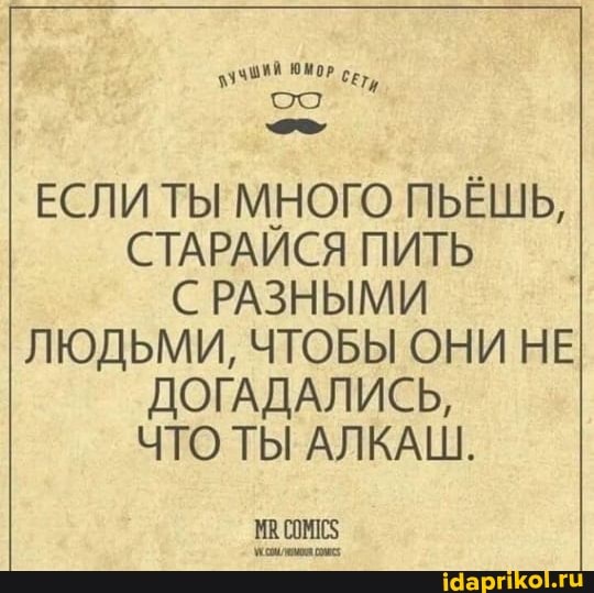 Сети,
ЕСЛИ ТЫ МНОГО ПЬЁШЬ,
СТАРАЙСЯ ПИТЬ С РАЗНЫМИ ЛЮДЬМИ, ЧТОБЫ ОНИ НЕ ДОГАДАЛИСЬ,
ЧТО ТЫ АЛКАШ.
ИВ. С0М1С5