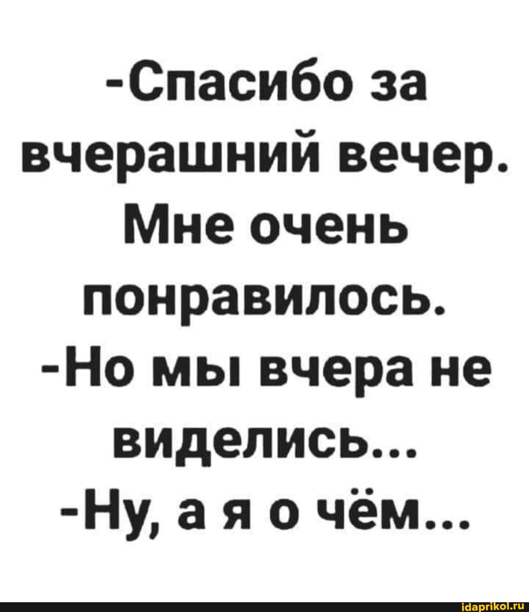-Спасибо за вчерашний вечер.
Мне очень понравилось.
-Но мы вчера не виделись...
-Ну, аяо чем...
