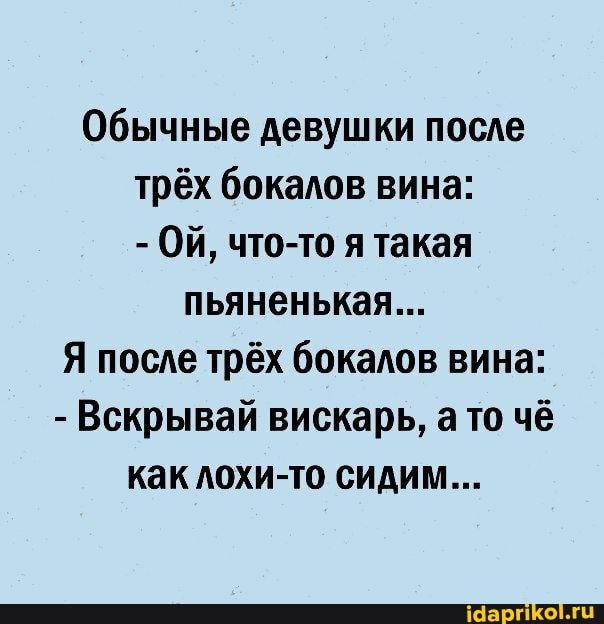 Обычные девушки после трёх бокалов вина:
- Ой, что-то я такая пьяненькая...
Я после трёх бокалов вина:
- Вскрывай вискарь, а то чё как лохи-то сидим...