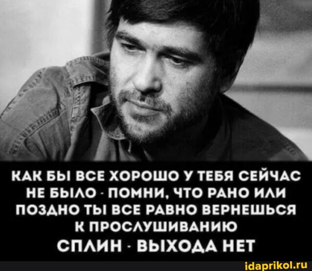 КАК БЫ ВСЕ ХОРОШО У ТЕБЯ СЕЙЧАС НЕ БЫЛО - ПОМНИ, ЧТО РАНО ИЛИ ПОЗДНО ТЫ ВСЕ РАВНО ВЕРНЕШЬСЯ К ПРОСЛУШИВАНИЮ
СПЛИН - ВЫХОДА НЕТ