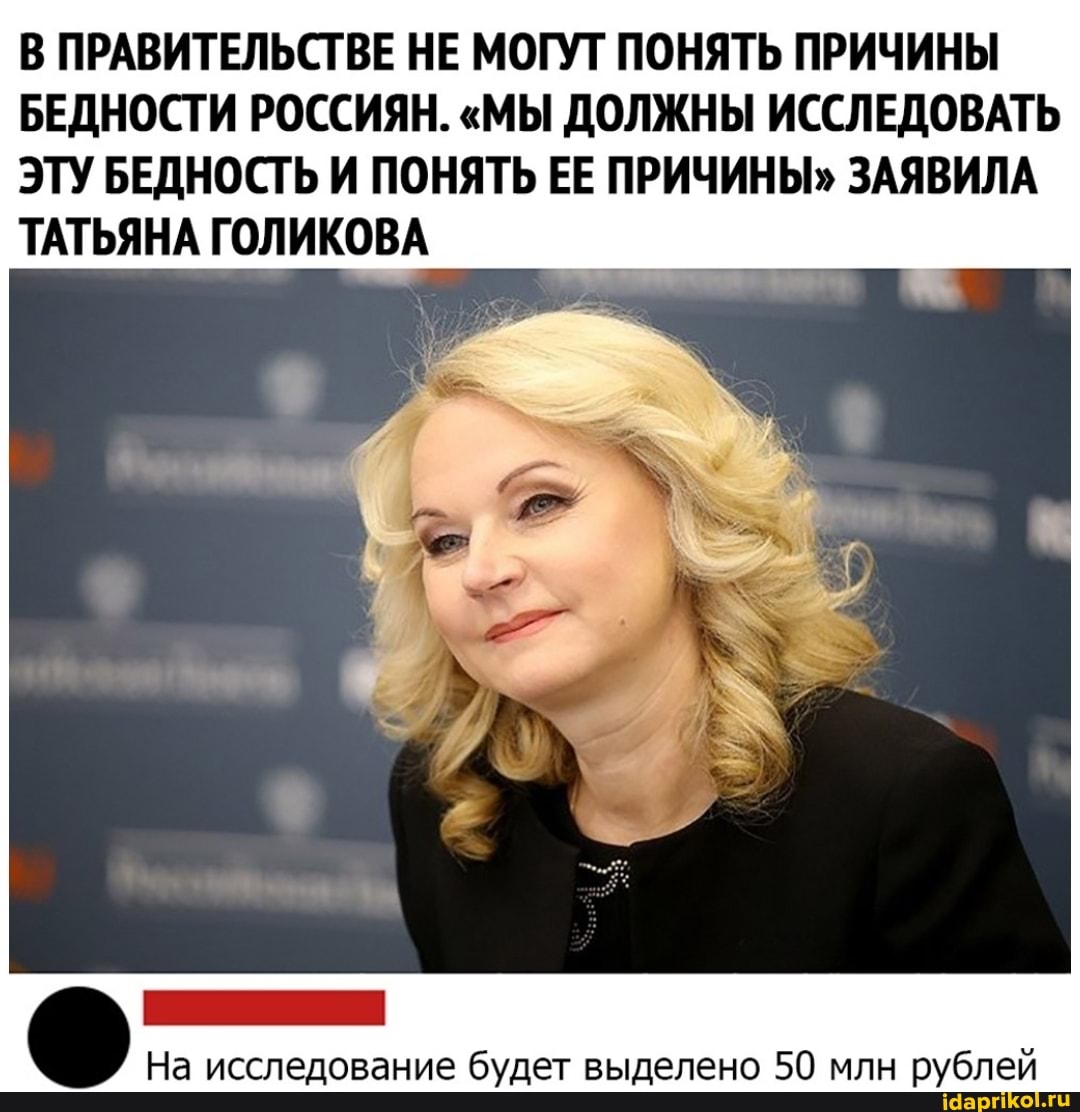 В ПРАВИТЕЛЬСТВЕ НЕ МОГУТ ПОНЯТЬ ПРИЧИНЫ БЕДНОСТИ РОССИЯН. "МЫ ДОЛЖНЫ ИССЛЕДОВАТЬ ЭТУ БЕДНОСТЬ И ПОНЯТЬ ЕЕ ПРИЧИНЫ" ЗАЯВИЛА ТАТЬЯНА ГОЛИКОВА
На исследование будет выделено 50 млн рублей