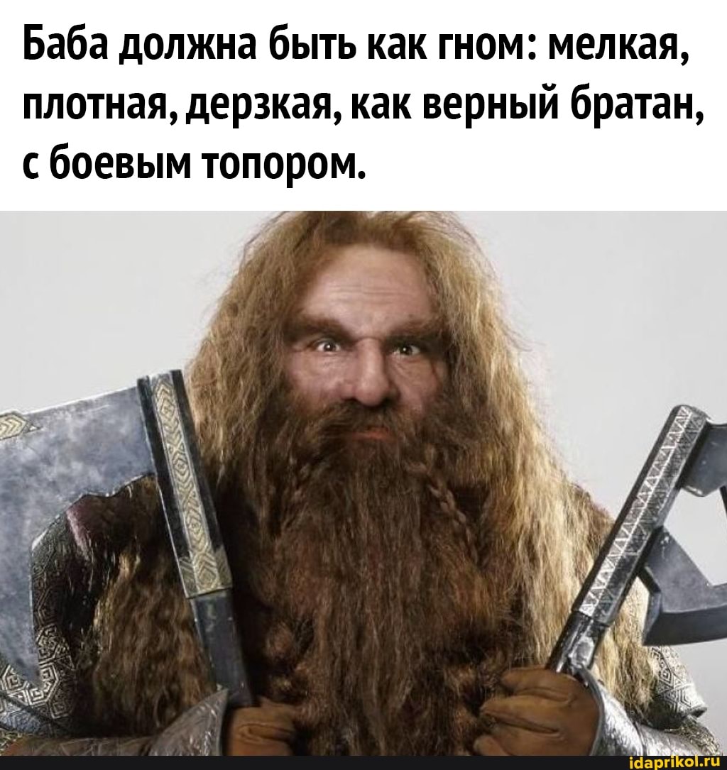 Баба должна быть как гном: мелкая, плотная, дерзкая, как верный братан, с боевым топором.
