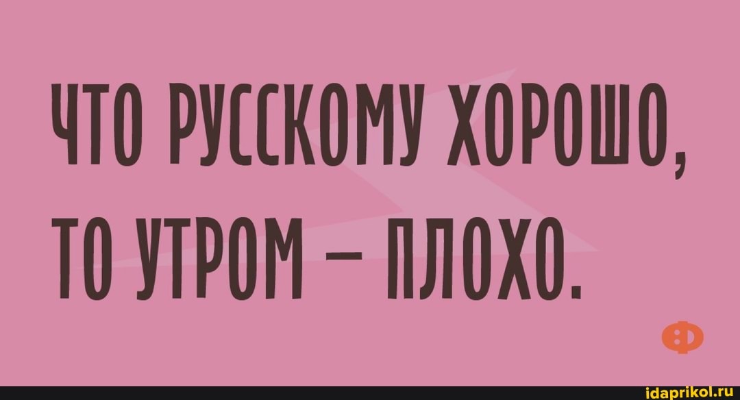 ЧТО РРУЦКОМУ ХОРОШО,
ТО УТРОМ - ПЛОХО.