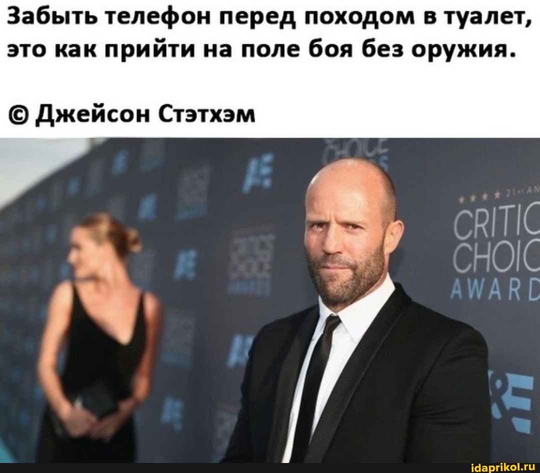Забыть телефон перед походом в туалет, это как прийти на поле боя без оружия.
Джейсон Стэтхэм