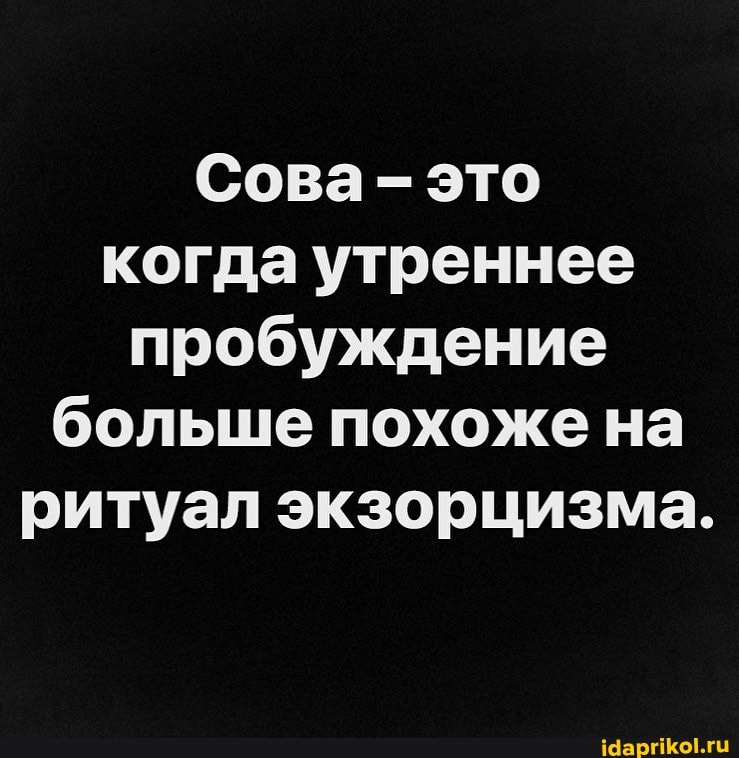 Сова- это когда утреннее пробуждение больше похоже на ритуал экзорцизма.