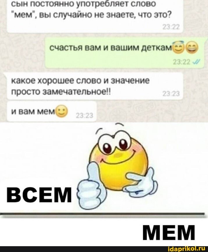 сын постоянно употребляет слово
"мем", вы случайно не знаете, что это?
счастья вам и вашим деткам
какое хорошее слово и значение просто замечательное!!
ивам мем
ВСЕМ