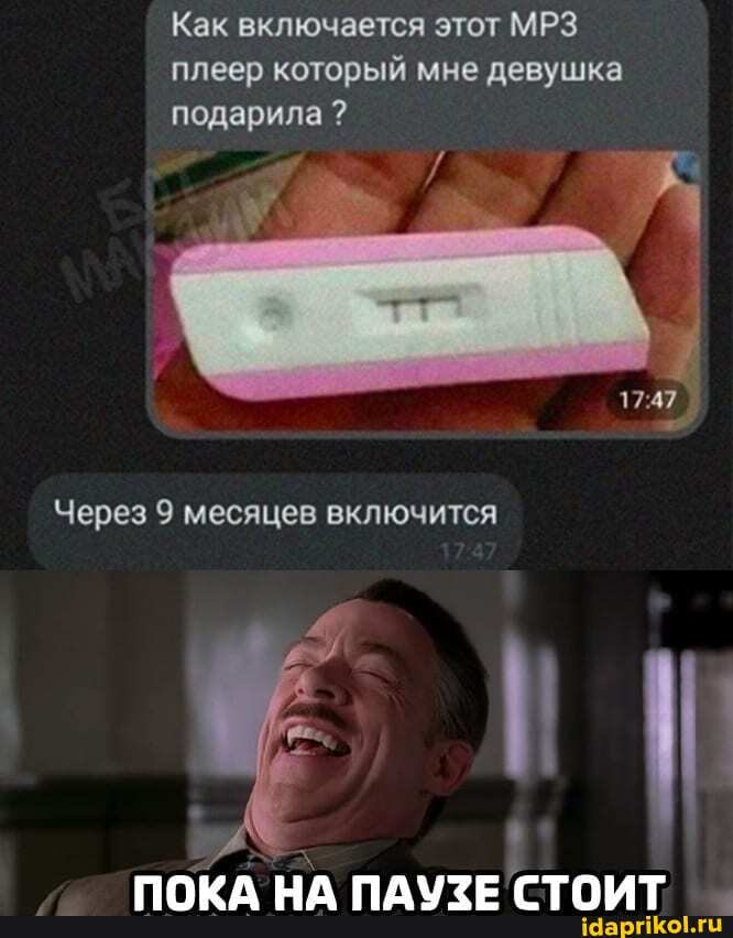 Как включается этот МРЗ плеер который мне девушка подарила ?
Через 9 месяцев включится
ША