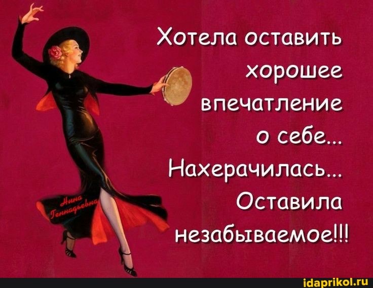 Хотела оставить хорошее
впечатление
о себе...
Нахерачилась...
Оставила незабываемое!!!