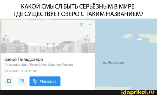 КАКОЙ СМЫСЛ БЫТЬ СЕРЬЁЗНЫМ В МИРЕ,
ГДЕ СУЩЕСТВУЕТ ОЗЕРО С ТАКИМ НАЗВАНИЕМ?
озеро Пильдозеро
`Поухский район. Республика Карелия,
03, Пильдозеро,