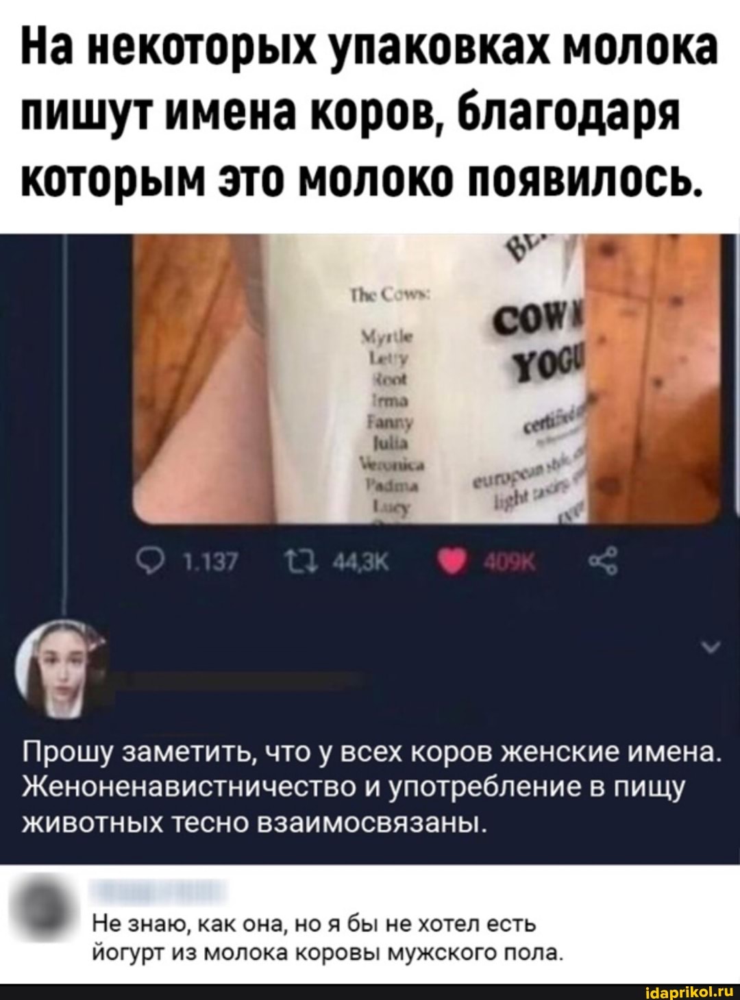 На некоторых упаковках молока пишут имена коров, благодаря которым это молоко появилось.
Прошу заметить, что у всех коров женские имена.
Женоненавистничество и употребление в пищу животных тесно взаимосвязаны.
Не знаю, как она, но бы не хотел есть
йогурт из молока коровы мужского пола.