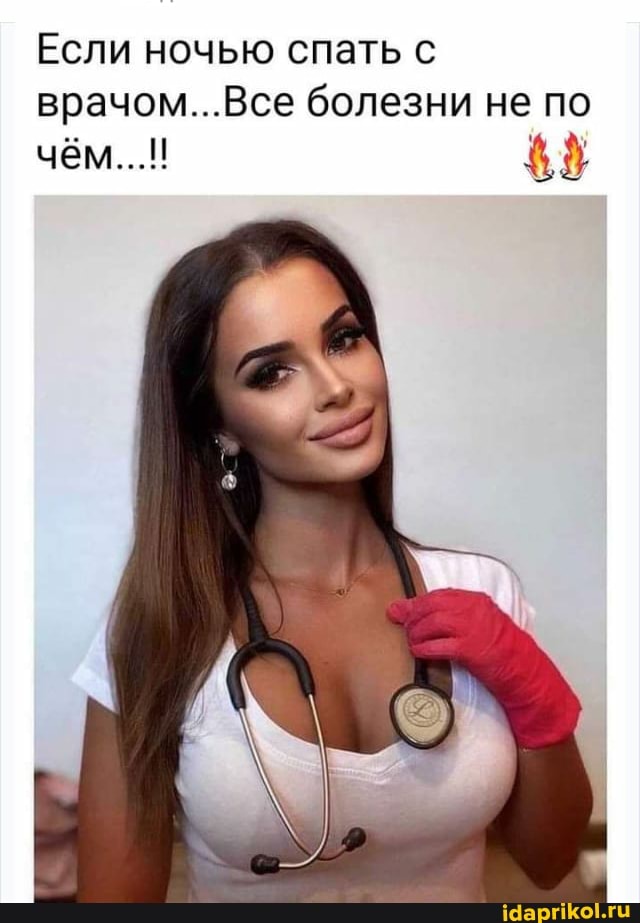 Если ночью спать с врачом...Все болезни не по
чём...