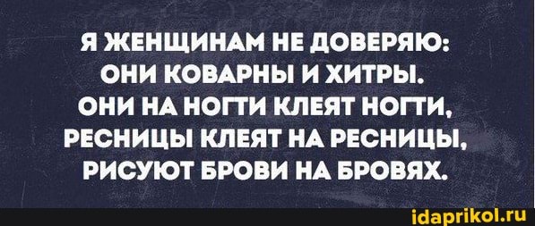 Я ЖЕНЩИНАМ НЕ ДОВЕРЯЮ:
ОНИ КОВАРНЫ И ХИТРЫ.
ОНИ НА НОГТИ КЛЕЯТ НОГТИ,
РЕСНИЦЫ КЛЕЯТ НА РЕСНИЦЫ,
РИСУЮТ БРОВИ НА БРОВЯХ.