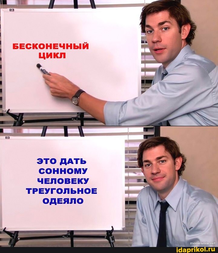 БЕСКОНЕЧНЫЙ цикл
ЭТО ДАТЬ СОННОМУ ЧЕЛОВЕКУ ТРЕУГОЛЬНОЕ ОДЕЯЛО