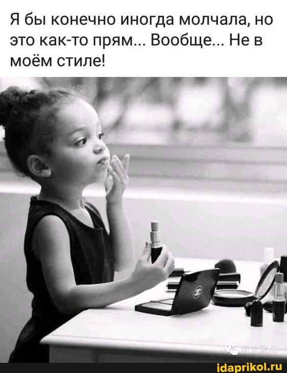 Я бы конечно иногда молчала, но
моём стиле!