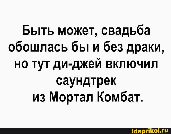 Быть может, свадьба обошлась бы и без драки, но тут ди-джей включил саундтрек из Мортал Комбат.