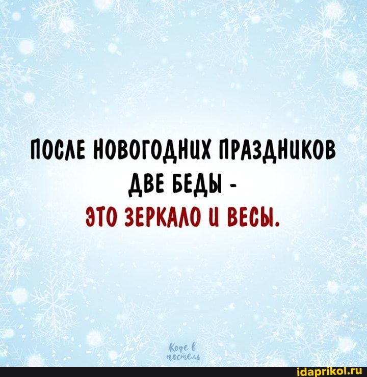 ПОСЛЕ НОВОГОДНИХ ПРАЗДНИКОВ ДВЕ БЕДЫ -
ЭТО ЗЕРКАЛО Ц ВЕСЫ.
