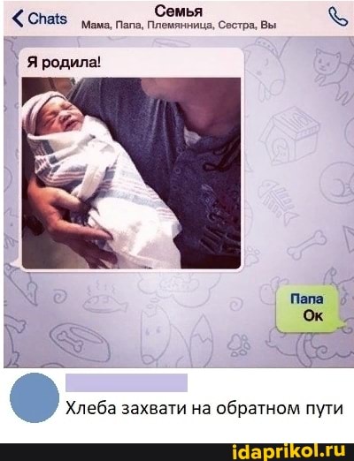 Семья
пала, Сострк Вы
Я родила!
Хлеба захвати на обратном пути