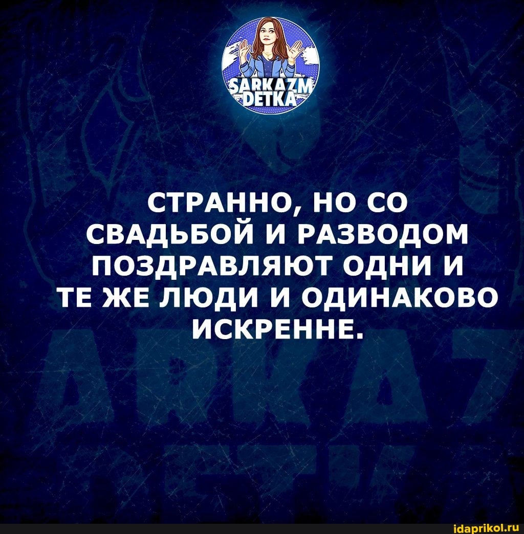 КА>
СТРАННО, НО СО СВАДЬБОЙ И РАЗВОДОМ ПОЗДРАВЛЯЮТ ОДНИ И
ТЕ ЖЕ ЛЮДИ И ОДИНАКОВО ИСКРЕННЕ.