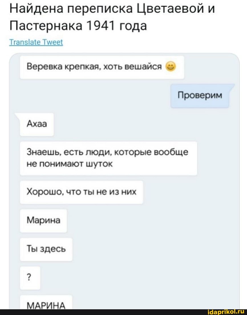 Найдена переписка Цветаевой и
Пастернака 1941 года
Веревка крепкая, хоть вешайся
Проверим
Ахаа
Знаешь, есть люди, которые вообще не понимают шуток
Хорошо, что ты не из них
Марина
Ты здесь
МАРИНА