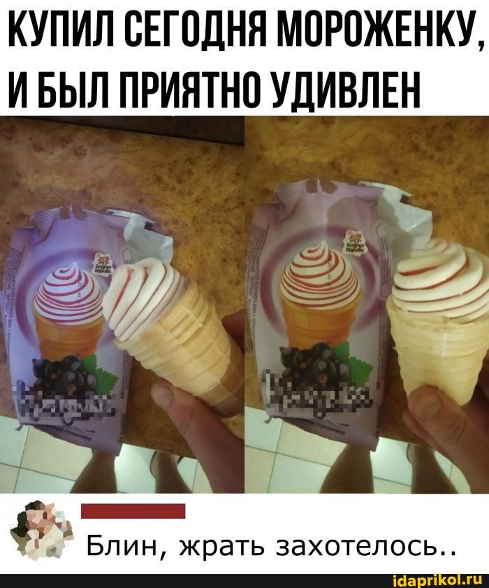 КУПИЛ СЕГОДНЯ МОРОЖЕНКУ,
ИБЫЛ ПРИЯТНО УДИВЛЕН
Блин, жрать захотелось..