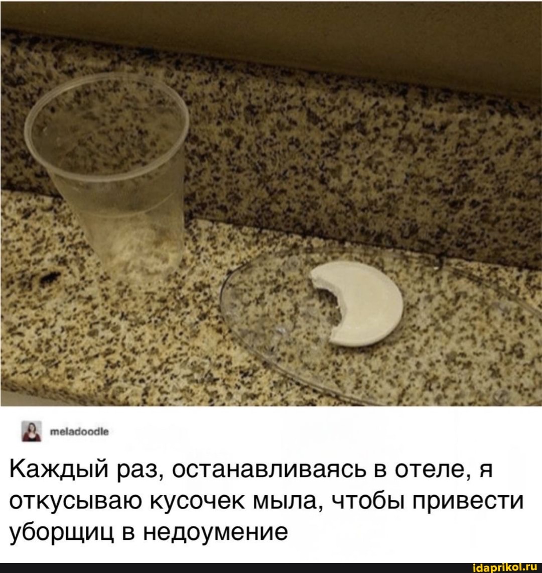 Каждый раз, останавливаясь в отеле, я
откусываю кусочек мыла, чтобы привести уборщиц в недоумение