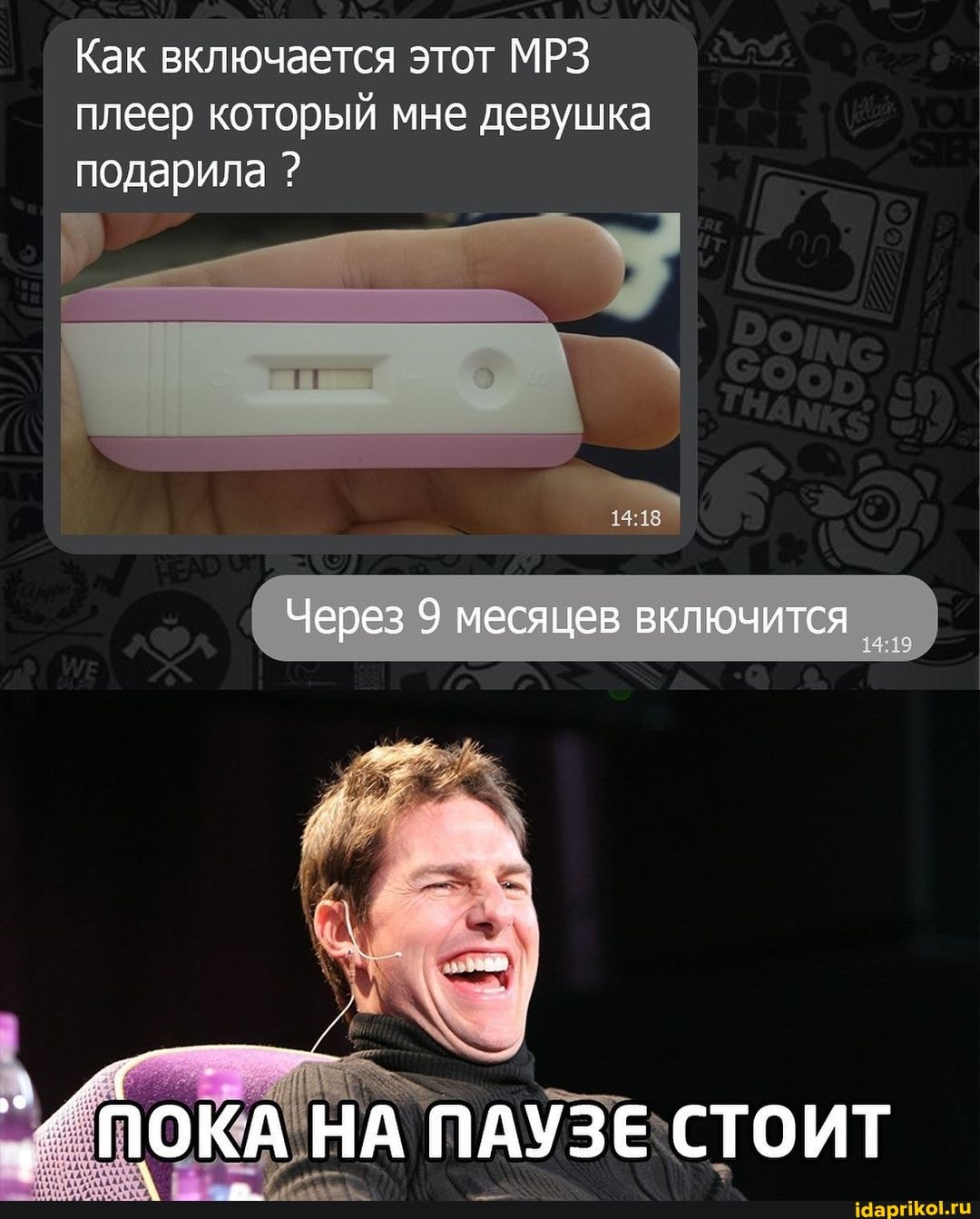 Как включается этот МРЗ плеер который мне девушка подарила ?
Через 9 месяцев включится I I
ПОКА НА ПАУЗЕ СТОИТ