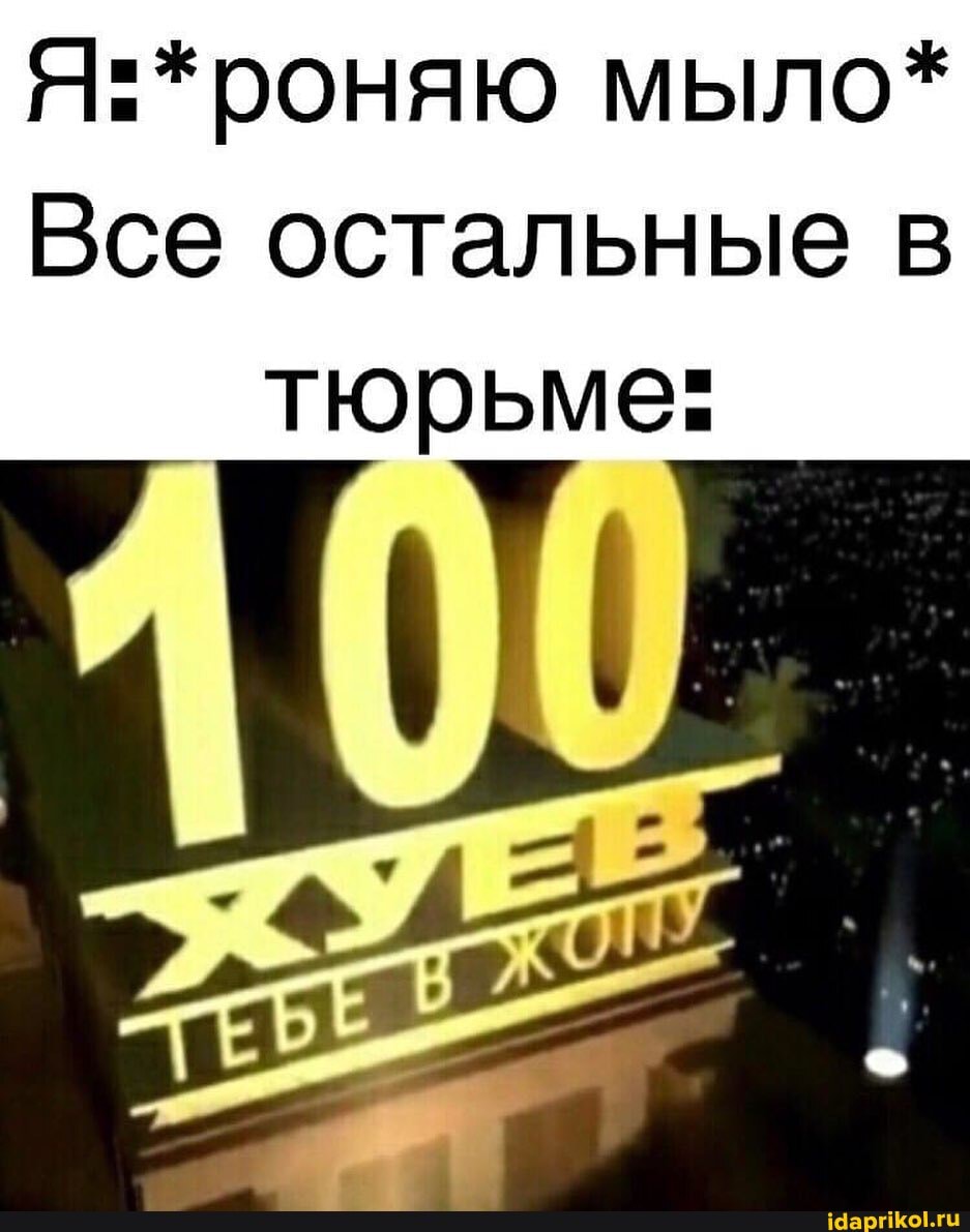 Я:*роняю мыло*
Все остальные в
тюрьме: