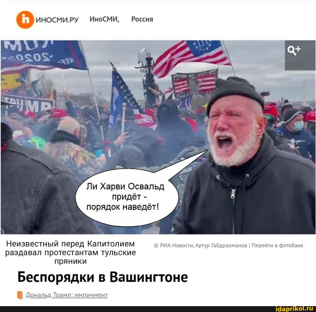 ИНОСМИ.РУ ИноСМИ, Россия
Ли Харви Освальд придёт - порядок наведёт!
Неизвестный перед Капитолием РИА Новости, Артур Габдрахманов I Перейти в фотобанк раздавал протестантам тульские пряники
Беспорядки в Вашингтоне
Дональд Трамп: импичмент